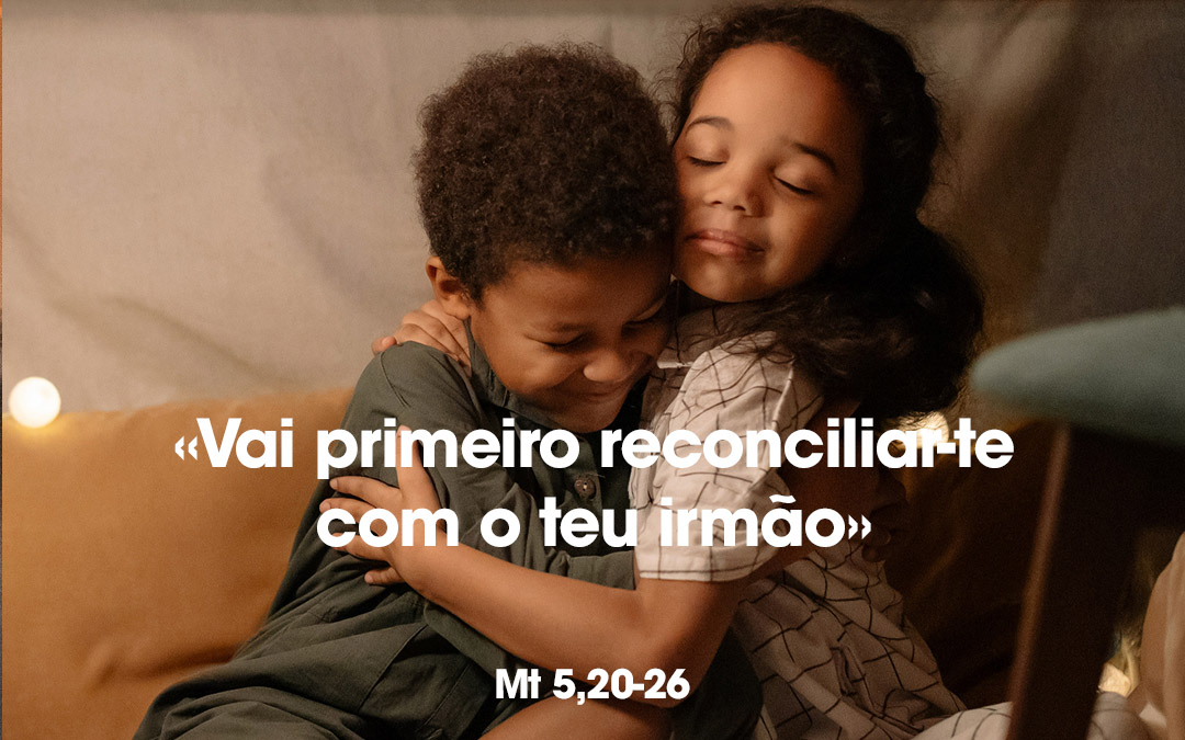 «Vai primeiro reconciliar-te com o teu irmão» Mt 5,20-26