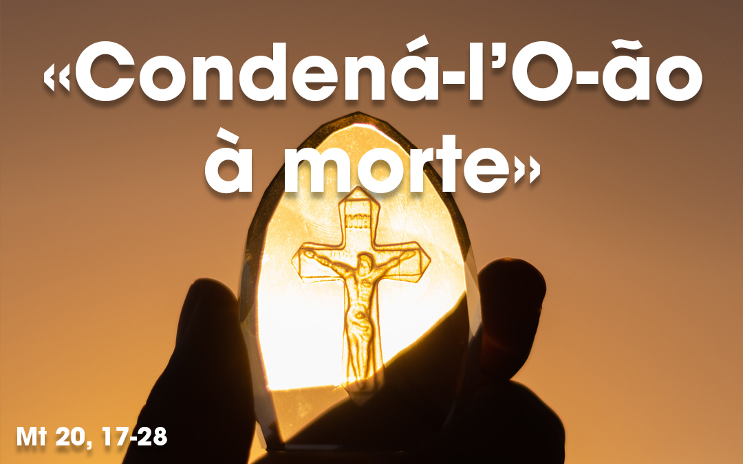 «Condená-l’O-ão à morte» Mt 20, 17-28