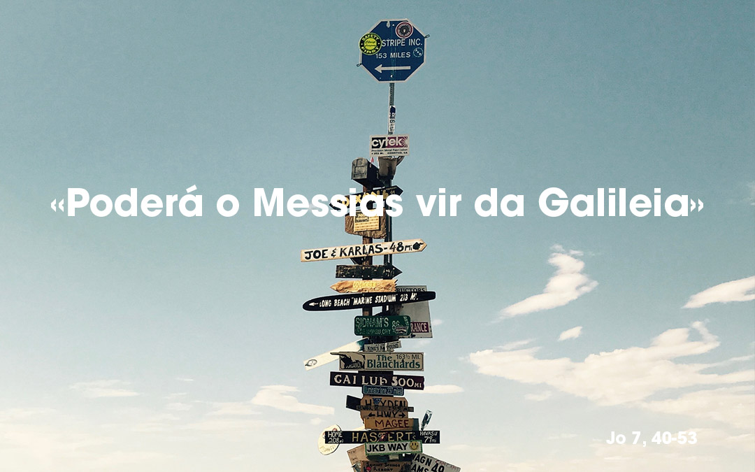 «Poderá o Messias vir da Galileia» Jo 7, 40-53