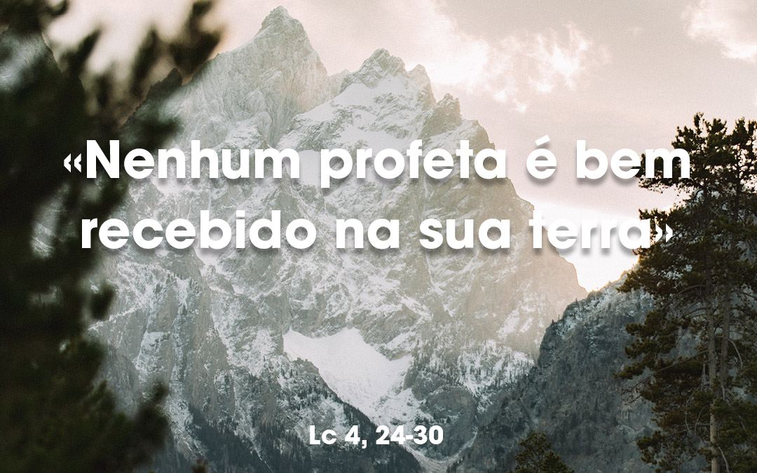 «Nenhum profeta é bem recebido na sua terra» Lc 4, 24-30