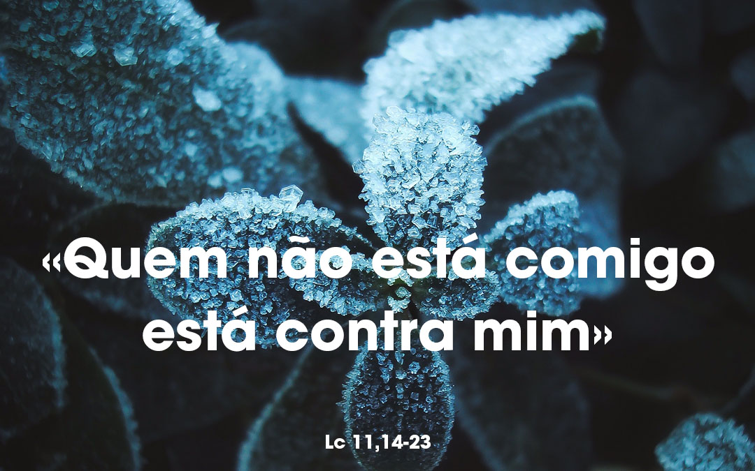 «Quem não está comigo está contra mim» Lc 11,14-23