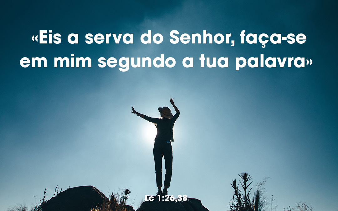 «Eis a serva do Senhor, faça-se em mim segundo a tua palavra.» Lc 1:26,38