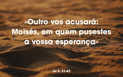 «Outro vos acusará: Moisés, em quem pusestes a vossa esperança» João 5, 31-47