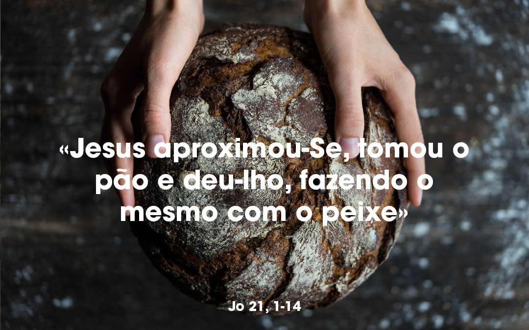 «Jesus aproximou-Se, tomou o pão e deu-lho, fazendo o mesmo com o peixe» Jo 21, 1-14