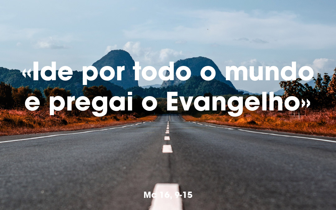 «Ide por todo o mundo e pregai o Evangelho» Mc 16, 9-15