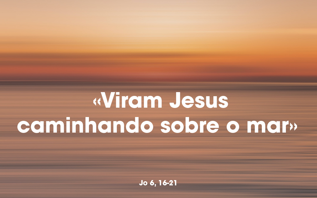 «Viram Jesus caminhando sobre o mar» Jo 6, 16-21
