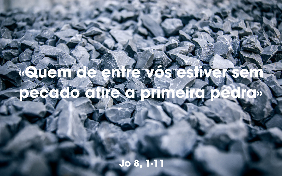 «Quem de entre vós estiver sem pecado atire a primeira pedra» Jo 8, 1-11
