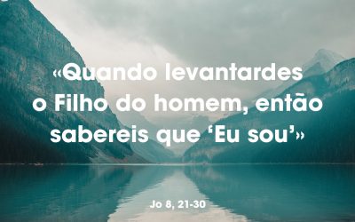 «Quando levantardes o Filho do homem, então sabereis que ‘Eu sou’» Jo 8, 21-30