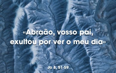 «Abraão, vosso pai, exultou por ver o meu dia» Jo 8, 51-59