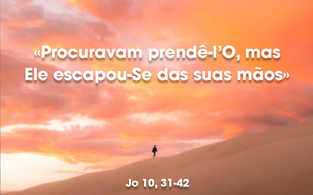 «Procuravam prendê-l’O, mas Ele escapou-Se das suas mãos» Jo 10, 31-42