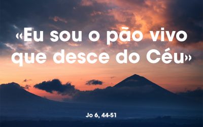 «Eu sou o pão vivo que desce do Céu» Jo 6, 44-51