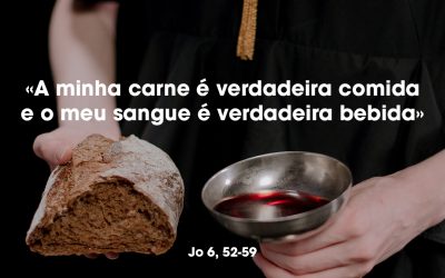 «A minha carne é verdadeira comida e o meu sangue é verdadeira bebida» Jo 6, 52-59