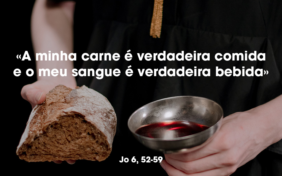 «A minha carne é verdadeira comida e o meu sangue é verdadeira bebida» Jo 6, 52-59