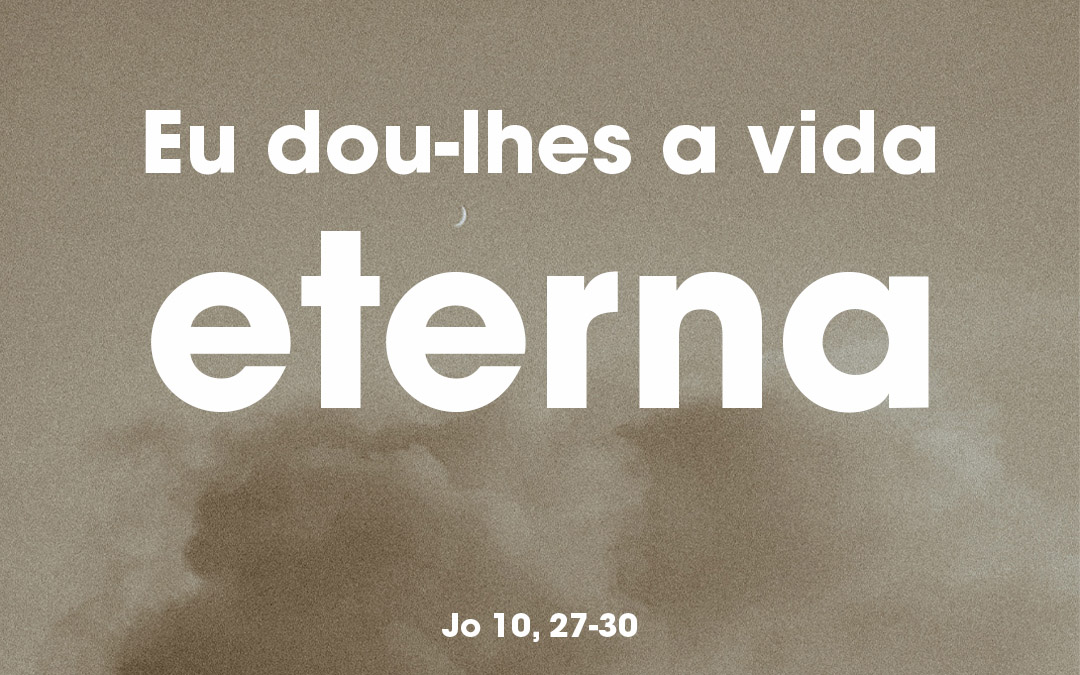 «Eu dou-lhes a vida eterna» Jo 10, 27-30