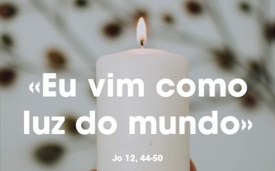 «Eu vim como luz do mundo» Jo 12, 44-50
