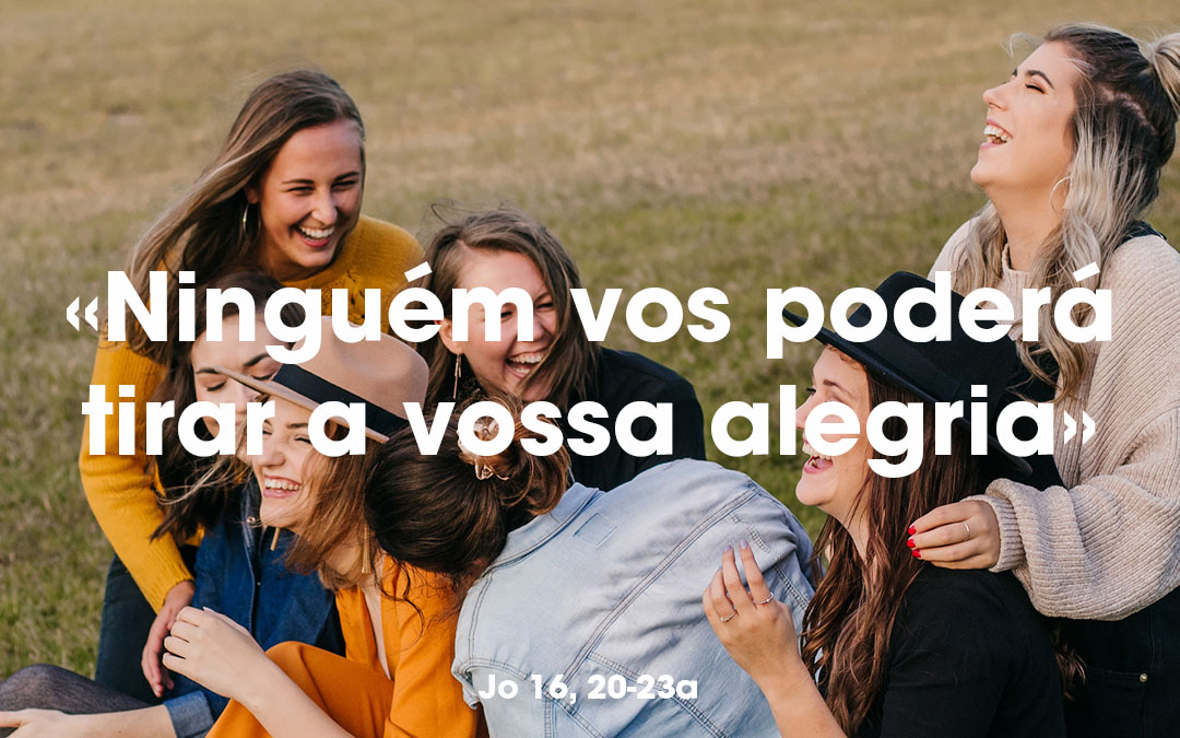 «Ninguém vos poderá tirar a vossa alegria» Jo 16, 20-23a