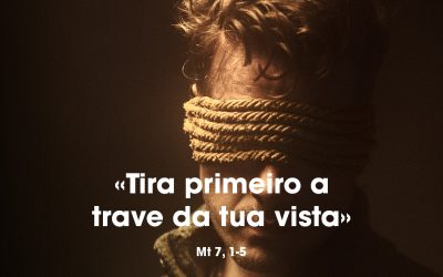 «Tira primeiro a trave da tua vista» Mt 7, 1-5
