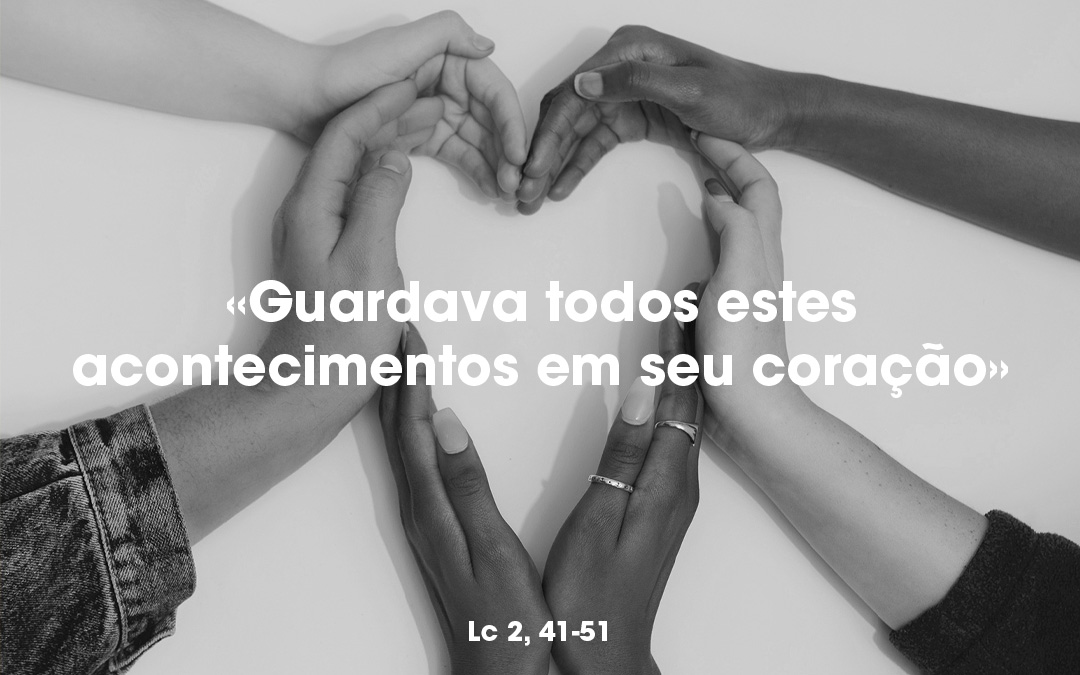 «Guardava todas estes acontecimentos em seu coração» Lc 2, 41-51